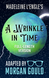 A Wrinkle in Time — Adapted by Morgan Gould A Wrinkle in Time — Adapted by Morgan Gould